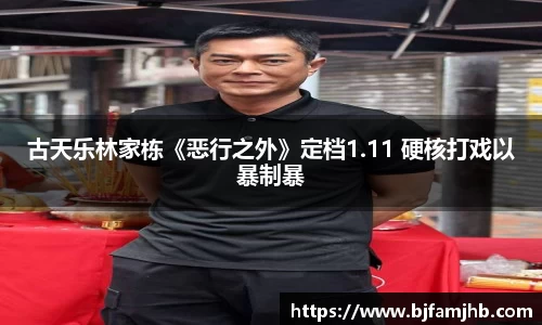 古天乐林家栋《恶行之外》定档1.11 硬核打戏以暴制暴