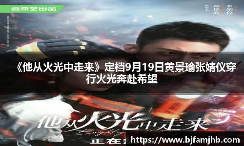 壹号娱乐：《他从火光中走来》定档9月19日黄景瑜张婧仪穿行火光奔赴希望