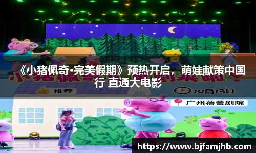 壹号娱乐：《小猪佩奇·完美假期》预热开启，萌娃献策中国行 直通大电影